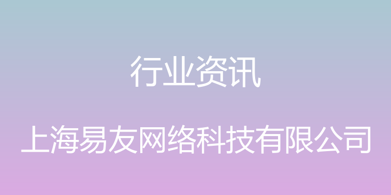 行业资讯 - 上海易友网络科技有限公司