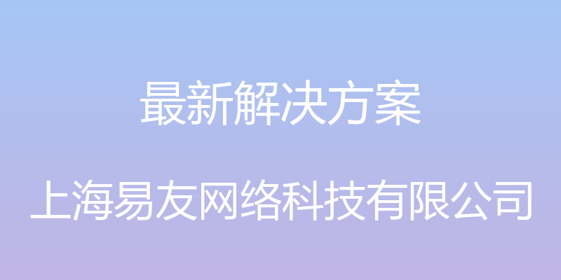 最新解决方案 - 上海易友网络科技有限公司