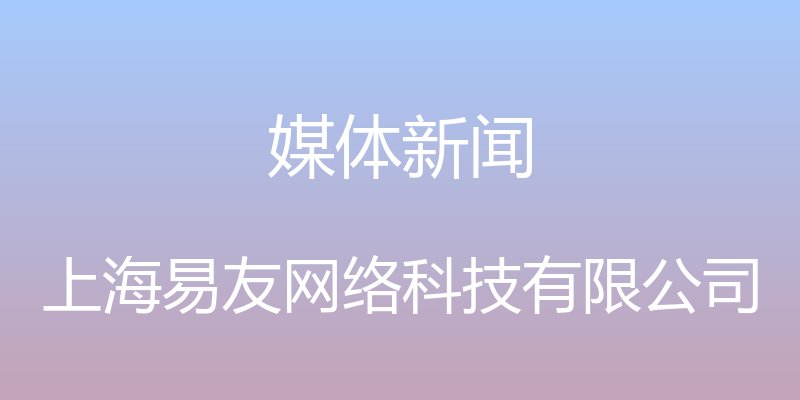 媒体新闻 - 上海易友网络科技有限公司