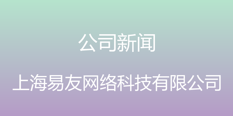 公司新闻 - 上海易友网络科技有限公司