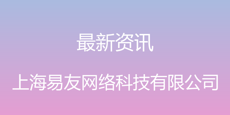 最新资讯 - 上海易友网络科技有限公司